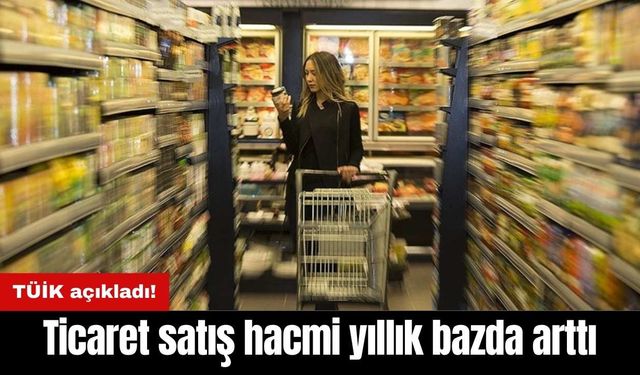 TÜİK açıkladı: Ticaret satış hacmi yıllık bazda arttı