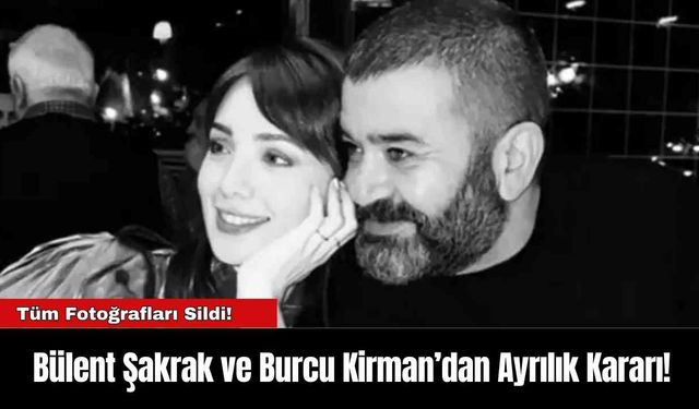 Bülent Şakrak ve Burcu Kirman’dan Ayrılık Kararı!