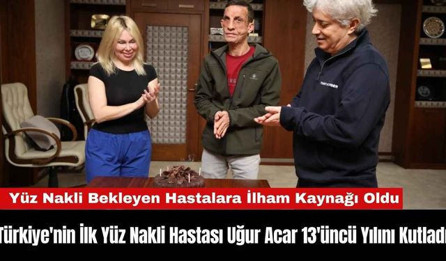 Türkiye'nin İlk Yüz Nakli Hastası Uğur Acar 13'üncü Yılını Kutladı