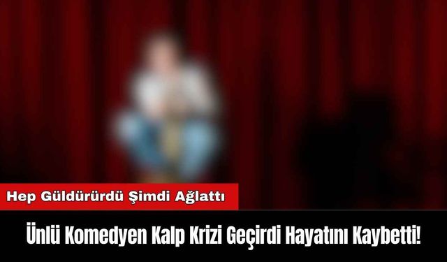 Ünlü Komedyen Kalp Krizi Geçirdi Hayatını Kaybetti!