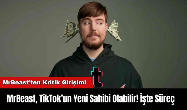 MrBeast, TikTok’un Yeni Sahibi Olabilir! İşte Süreç