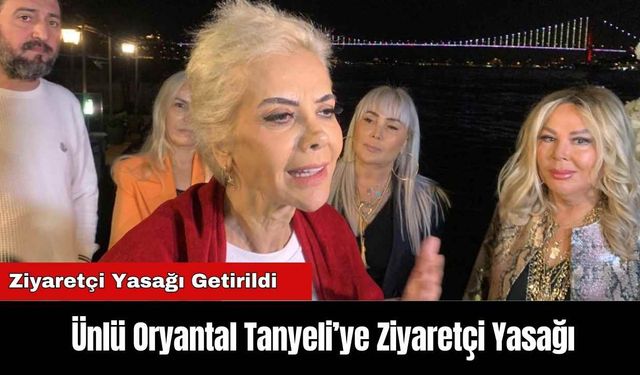 Ünlü Oryantal Tanyeli’ye Ziyaretçi Yasağı