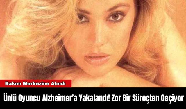 Ünlü Oyuncu Alzheimer’a Yakalandı! Zor Bir Süreçten Geçiyor