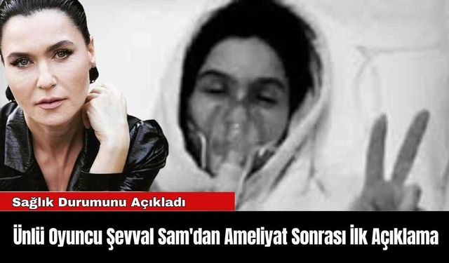 Ünlü Oyuncu Şevval Sam'dan Ameliyat Sonrası İlk Açıklama