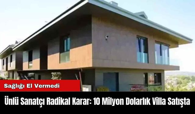 Ünlü Sanatçı Radikal Karar: 10 Milyon Dolarlık Villa Satışta