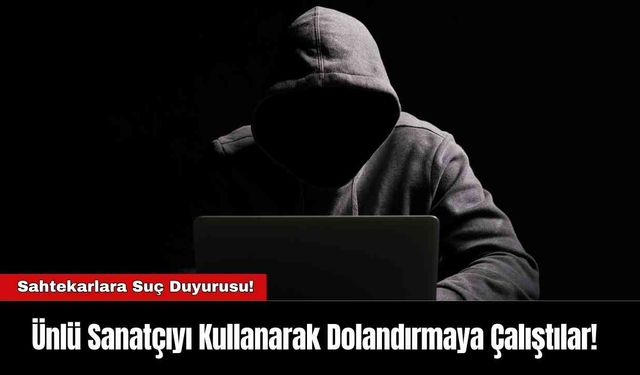 Ünlü Sanatçıyı Kullanarak Dolandırmaya Çalıştılar!