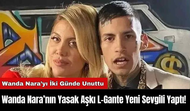 Wanda Nara’nın Yasak Aşkı L-Gante Yeni Sevgili Yaptı!