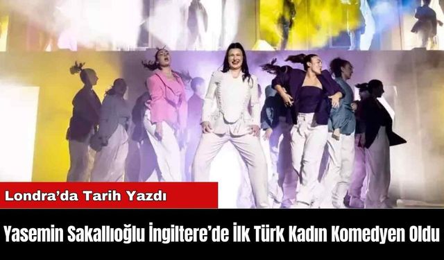 Yasemin Sakallıoğlu İngiltere’de İlk Türk Kadın Komedyen!