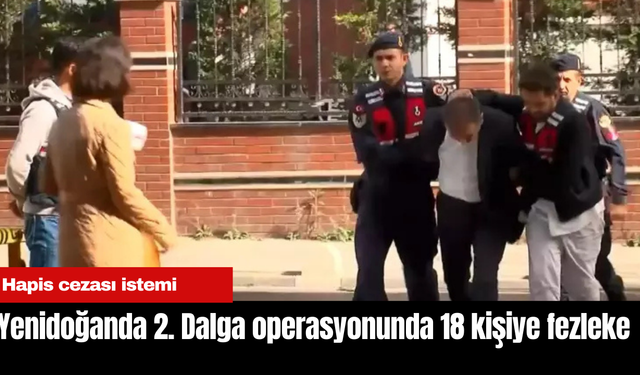 Yenidoğanda 2. Dalga operasyonunda 18 kişiye fezleke