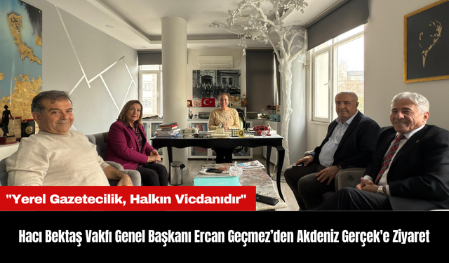 Hacı Bektaş Vakfı Genel Başkanı Ercan Geçmez’den Akdeniz Gerçek'e Ziyaret