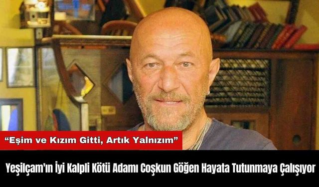 Yeşilçam'ın İyi Kalpli Kötü Adamı Coşkun Göğen Hayata Tutunmaya Çalışıyor