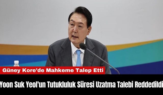 Yoon Suk Yeol'un Tutukluluk Süresi Uzatma Talebini Reddedildi