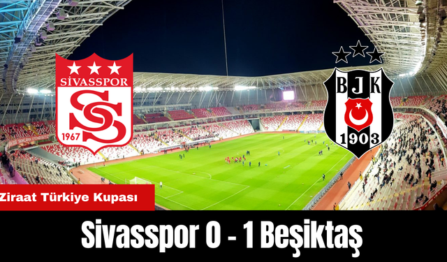 Ziraat Türkiye Kupası: Sivasspor 0 - 1 Beşiktaş