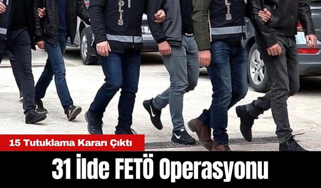 31 İlde FETÖ Operasyonu! 15 Tutuklama Kararı Çıktı