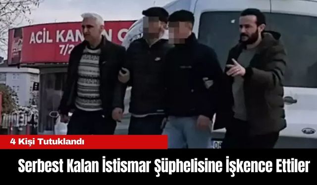 Serbest Kalan İstismar Şüphelisine İşkence Ettiler, 4 Kişi Tutuklandı