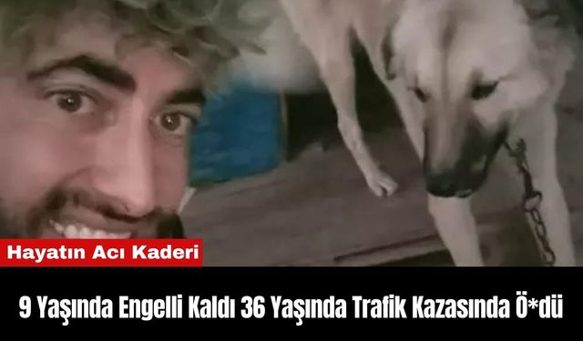 9 Yaşında Engelli Kaldı 36 Yaşında Trafik Kazasında Ö*dü