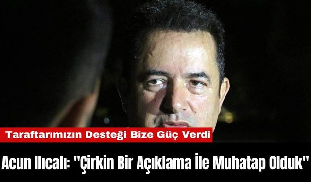 Acun Ilıcalı: "Çirkin Bir Açıklama İle Muhatap Olduk"