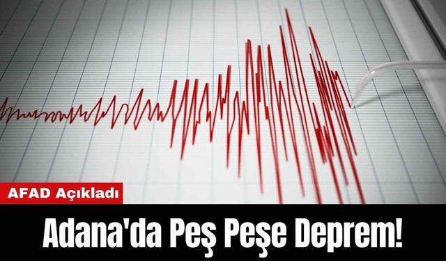 AFAD Açıkladı: Adana'da Peş Peşe Deprem!