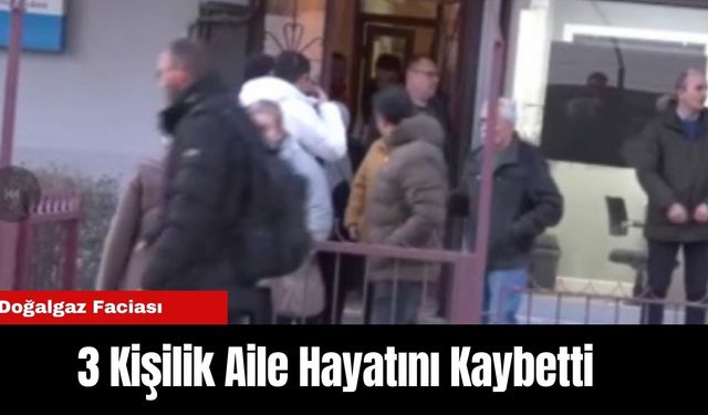 Doğalgaz Faciası: 3 Kişilik Aile Hayatını Kaybetti