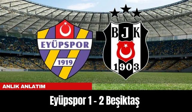 ANLIK ANLATIM | Eyüpspor 1 – 2 Beşiktaş