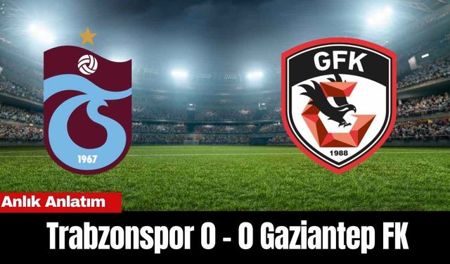 Anlık Anlatım :  Trabzonspor 0 - 0 Gaziantep FK