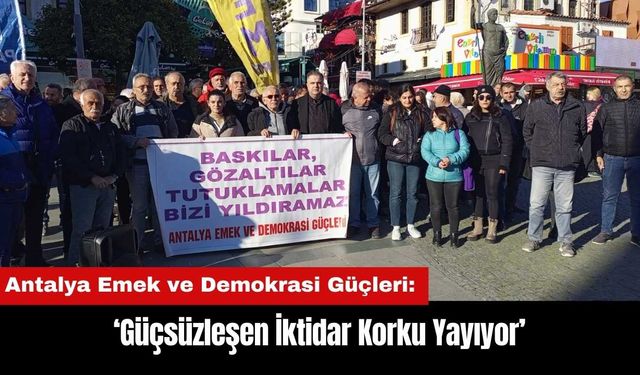 Antalya Emek ve Demokrasi Güçleri: Güçsüzleşen İktidar Korku Yayıyor