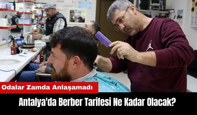 Antalya'da Berber Tarifesi Ne Kadar Olacak? Odalar Zamda Anlaşamadı