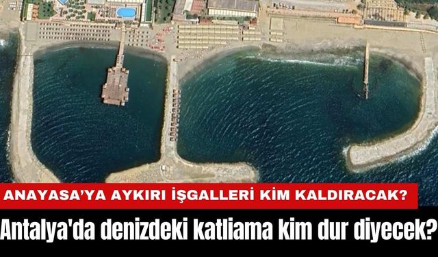 Antalya'da denizdeki katliama kim dur diyecek?