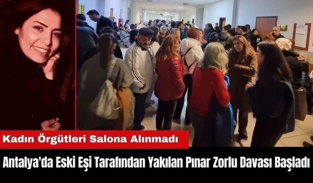 Antalya'da Eski Eşi Tarafından Yakılan Pınar Zorlu Davası Olaylı Başladı