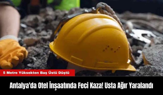 Antalya'da Otel İnşaatında Feci Kaza! Usta Ağır Yaralandı