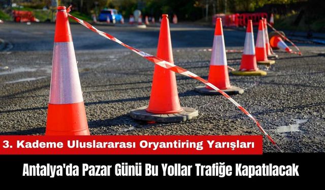 Antalya'da Pazar Günü Bu Yollar Trafiğe Kapatılacak