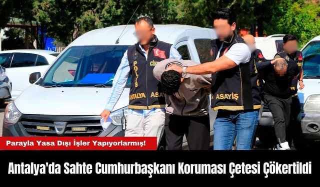 Antalya'da Sahte Cumhurbaşkanı Koruması Çetesi Çökertildi