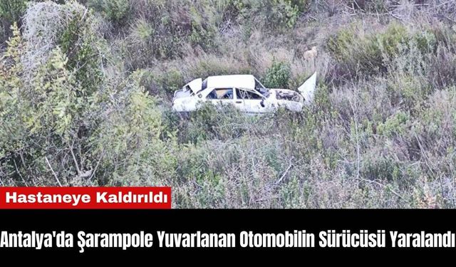 Antalya'da Şarampole Yuvarlanan Otomobilin Sürücüsü Yaralandı