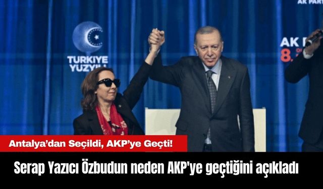 Antalya’dan Seçildi, AKP’ye Geçti! Serap Yazıcı Özbudun neden AKP'ye geçtiğini açıkladı