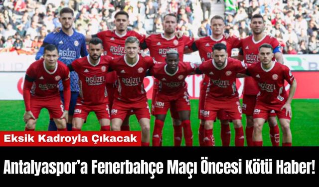 Antalyaspor’a Fenerbahçe Maçı Öncesi Kötü Haber!