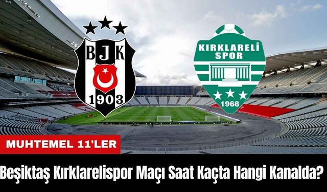 Beşiktaş Kırklarelispor Maçı Ne Zaman Saat Kaçta Hangi Kanalda? Muhtemel 11'ler