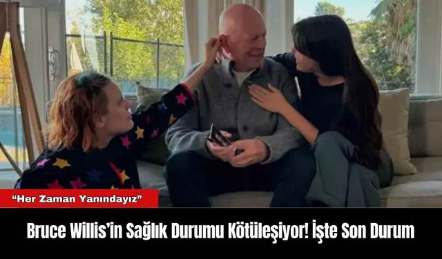 Bruce Willis’in Sağlık Durumu Kötüleşiyor! İşte Son Durum