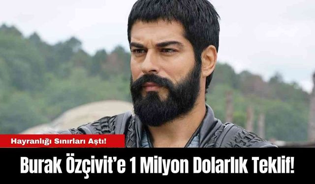 Burak Özçivit’e 1 Milyon Dolarlık Teklif!