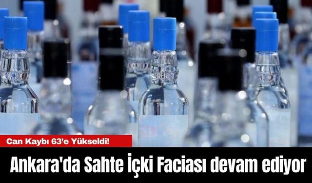 Ankara'da Sahte İçki Faciası: Can Kaybı 63’e Yükseldi!