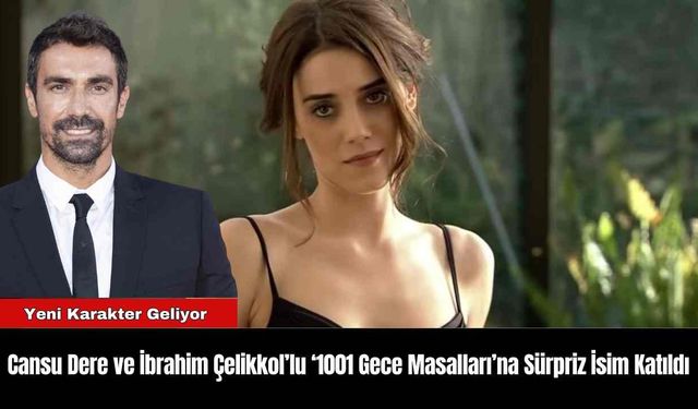 Cansu Dere ve İbrahim Çelikkol’lu ‘1001 Gece Masalları’na Sürpriz İsim Katıldı