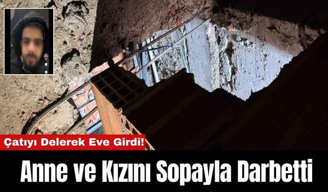 Çatıyı Delerek Eve Girdi! Anne ve Kızını Sopayla Darbetti