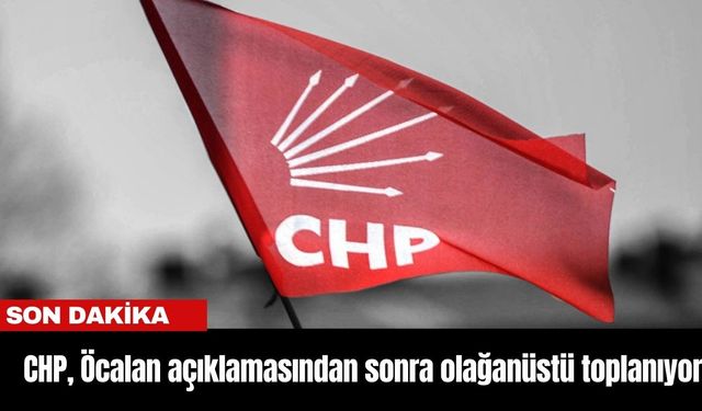 CHP, Öcalan açıklamasından sonra olağanüstü toplanıyor