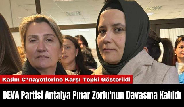 DEVA Partisi Antalya Pınar Zorlu'nun Davasına Katıldı