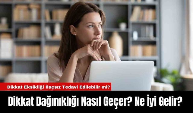 Dikkat Dağınıklığı Nasıl Geçer? Ne İyi Gelir?