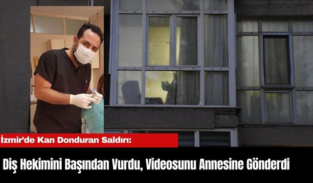 İzmir’de Kan Donduran Saldırı: Diş Hekimini Başından Vurdu, Videosunu Annesine Gönderdi