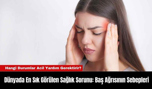 Dünyada En Sık Görülen Sağlık Sorunu: Baş Ağrısının Sebepleri