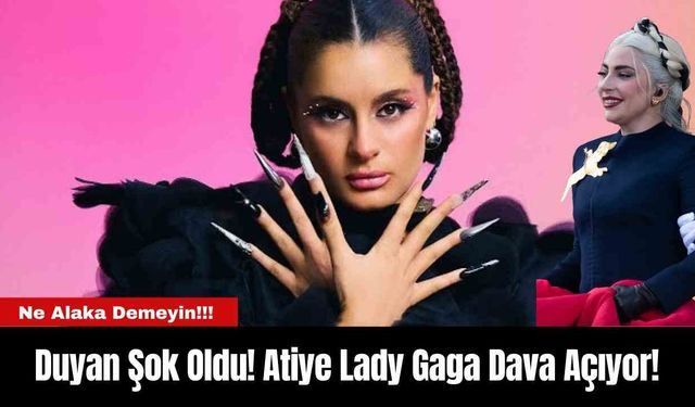 Duyan Şok Oldu! Atiye Lady Gaga Dava Açıyor!