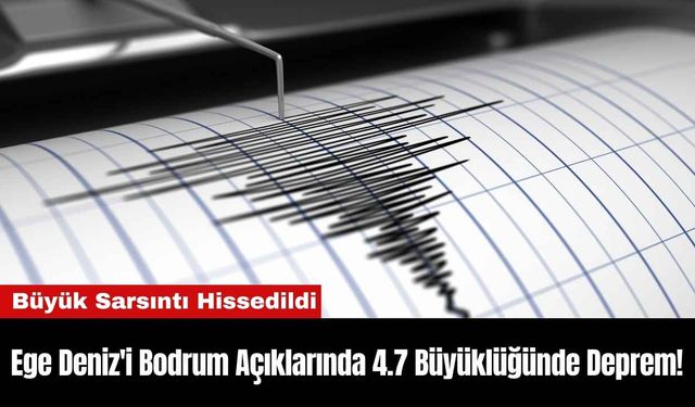 Ege Deniz'i Bodrum Açıklarında 4.7 Büyüklüğünde Deprem!