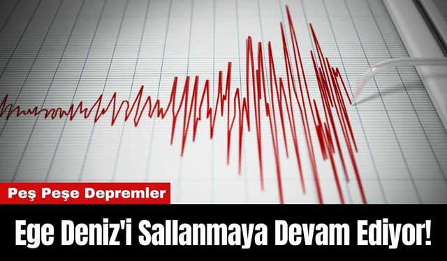 Ege Deniz'i Sallanmaya Devam Ediyor! Peş Peşe Depremler