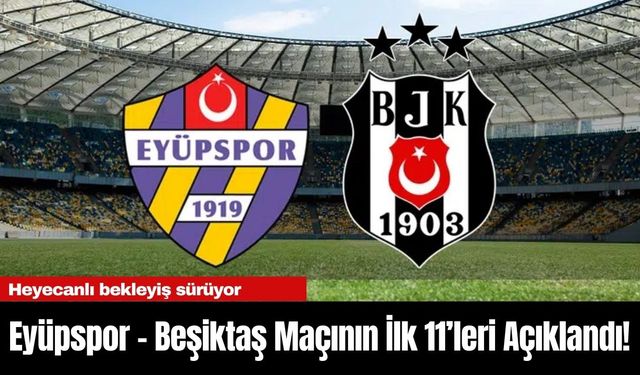 Eyüpspor – Beşiktaş Maçının İlk 11’leri Açıklandı!